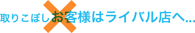 取りこぼしお客様はライバル店へ...