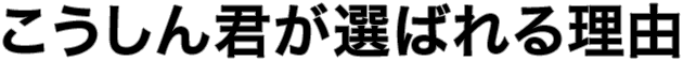 こうしん君が選ばれる理由